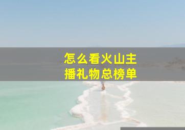 怎么看火山主播礼物总榜单