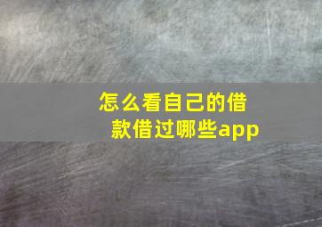 怎么看自己的借款借过哪些app