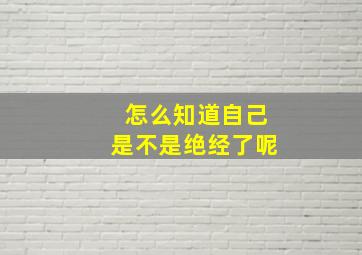 怎么知道自己是不是绝经了呢