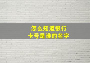 怎么知道银行卡号是谁的名字