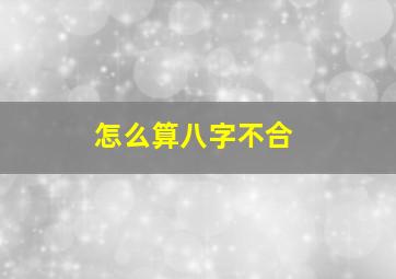 怎么算八字不合