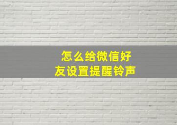 怎么给微信好友设置提醒铃声