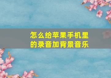 怎么给苹果手机里的录音加背景音乐