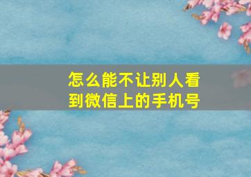 怎么能不让别人看到微信上的手机号