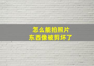 怎么能拍照片东西像被剪坏了