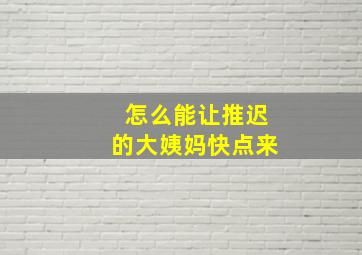 怎么能让推迟的大姨妈快点来