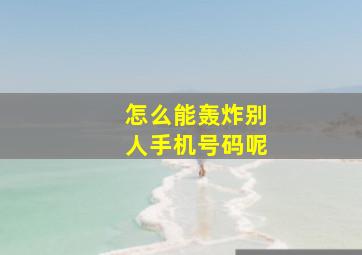 怎么能轰炸别人手机号码呢