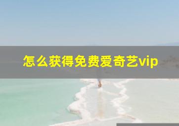 怎么获得免费爱奇艺vip