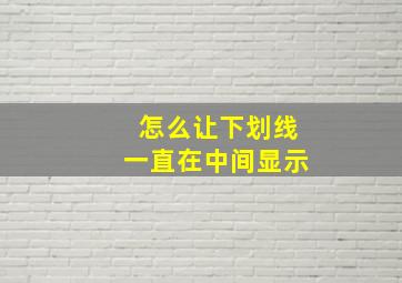 怎么让下划线一直在中间显示