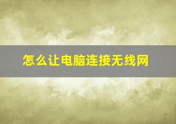 怎么让电脑连接无线网