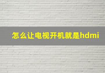 怎么让电视开机就是hdmi