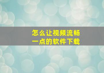 怎么让视频流畅一点的软件下载