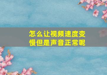 怎么让视频速度变慢但是声音正常呢