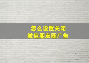 怎么设置关闭微信朋友圈广告