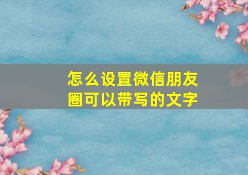 怎么设置微信朋友圈可以带写的文字