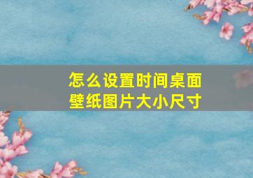 怎么设置时间桌面壁纸图片大小尺寸