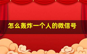 怎么轰炸一个人的微信号