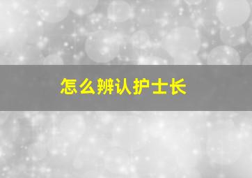 怎么辨认护士长