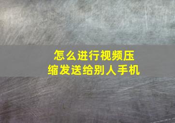 怎么进行视频压缩发送给别人手机