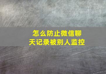 怎么防止微信聊天记录被别人监控