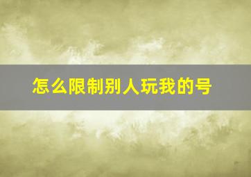 怎么限制别人玩我的号