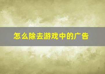 怎么除去游戏中的广告