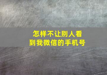 怎样不让别人看到我微信的手机号