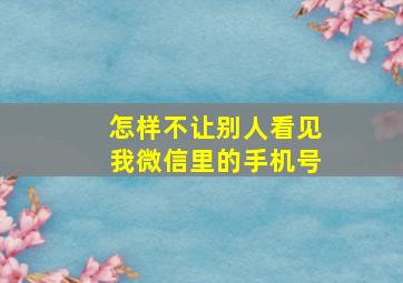 怎样不让别人看见我微信里的手机号