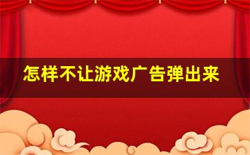 怎样不让游戏广告弹出来