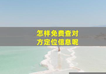 怎样免费查对方定位信息呢