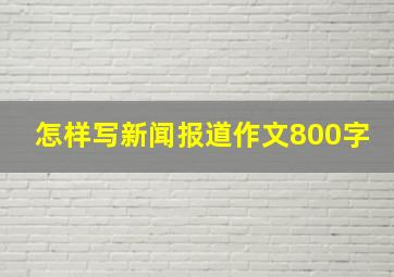 怎样写新闻报道作文800字