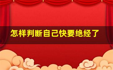 怎样判断自己快要绝经了