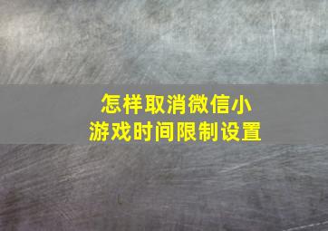 怎样取消微信小游戏时间限制设置