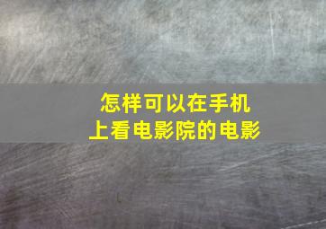 怎样可以在手机上看电影院的电影