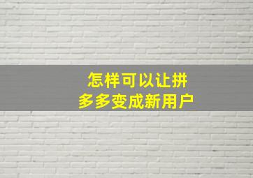 怎样可以让拼多多变成新用户