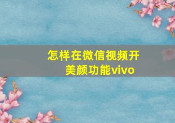 怎样在微信视频开美颜功能vivo