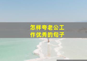 怎样夸老公工作优秀的句子