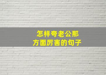 怎样夸老公那方面厉害的句子