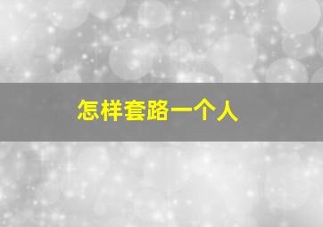 怎样套路一个人