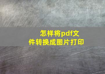 怎样将pdf文件转换成图片打印