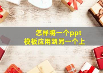 怎样将一个ppt模板应用到另一个上