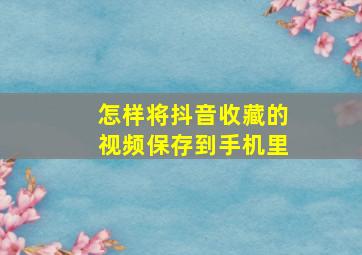 怎样将抖音收藏的视频保存到手机里