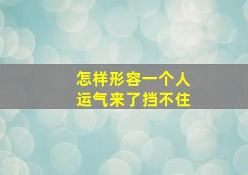 怎样形容一个人运气来了挡不住