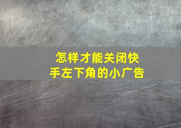 怎样才能关闭快手左下角的小广告