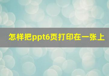 怎样把ppt6页打印在一张上