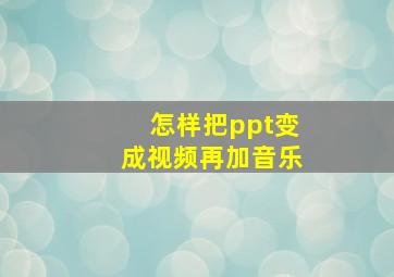 怎样把ppt变成视频再加音乐