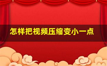 怎样把视频压缩变小一点