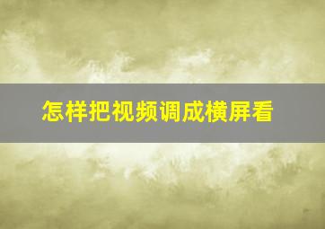 怎样把视频调成横屏看