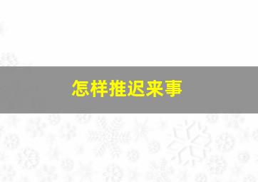 怎样推迟来事