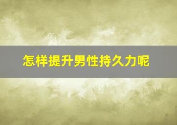 怎样提升男性持久力呢